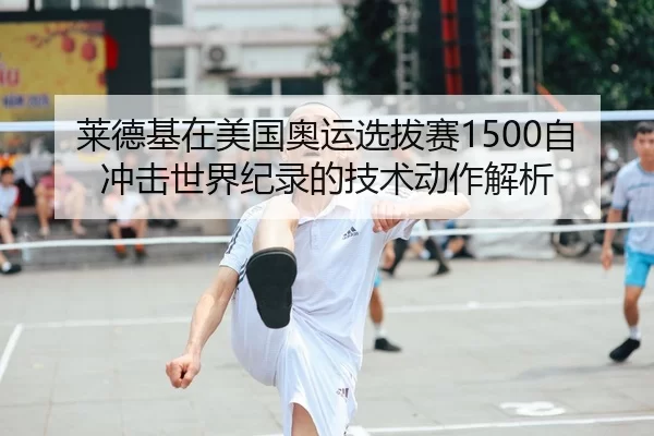 莱德基在美国奥运选拔赛1500自冲击世界纪录的技术动作解析