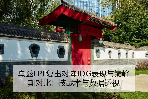 乌兹LPL复出对阵JDG表现与巅峰期对比：技战术与数据透视