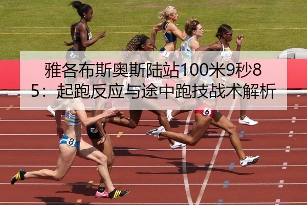 雅各布斯奥斯陆站100米9秒85：起跑反应与途中跑技战术解析